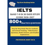 IELTS BAND 7-9 IN 30 DAYS STUDY GUIDE 2026-2027: Step By Step Study Plan for Academic and General Training - With Practice Questions, Model Answers, and Detailed Explanations.
