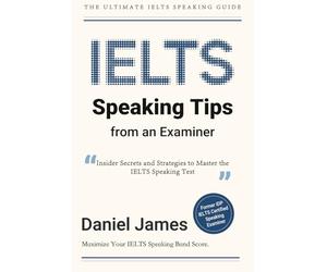 IELTS Speaking Tips from an Examiner: Insider Secrets and Strategies to Master the IELTS Speaking Test By Daniel James