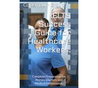 IELTS Success Guide for Healthcare Workers.: Complete Preparation for Nurses, Doctors, and Medical Professionals