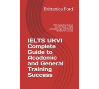 IELTS UKVI - A Complete Guide to Academic and General Training Success: With Mock Tests, Solved Answers, Step-by-Step Strategies, Tips, and Practice for Band 7+ Success