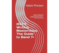 IELTS Writing Masterclass: The Guide to Band 7+: Master Task Response and Coherence & Cohesion for Academic and General Task 1 & 2. Includes Model Answers and Step-by-Step Essay Planning