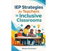 IEP Strategies for Teachers in Inclusive Classrooms: Effective Techniques, Tools, and Templates for Crafting IEPs that Ensure Student Success and Classroom Harmony
