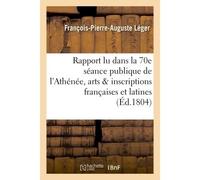 Ier rapport lu dans la 70e séance publique de l'Athénée des arts sur les inscriptions françaises Et latines de Mr Dubos ainé - François-Pierre-Auguste Léger - Hachette Bnf - broché - Livre