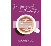 If a coffee is ready in 3 minutes, so are you - PURPLE: Funny Motivational Aesthetic Gift Notebook for Coffee Lover Friends, Family, Partner or Students