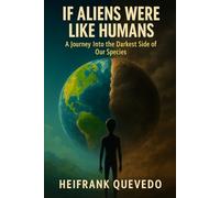 If Aliens Were Like Humans: A Journey Into the Darkest Side of Our Species
