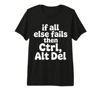 If All Else Fails Then Ctrl Alt Del - T-Shirt Haut de Gamme