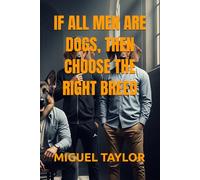 IF ALL MEN ARE DOGS, THEN CHOOSE THE RIGHT BREED