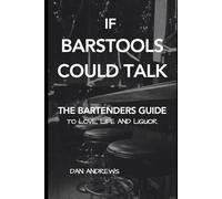 If Barstools Could Talk: The Bartenders Guide To Love, Life and Liquor