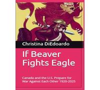 If Beaver Fights Eagle: Canada and the U.S. Prepare for War Against Each Other 1920-2025