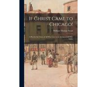 If Christ Came To Chicago!: A Plea For The Union Of All Who Love In The Service Of All Who Suffer