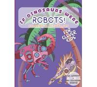 If Dinosaurs Were Robots!: Coloring & Activity Fun for Clever Kids