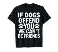 If Dogs Offend You We Can't Be Friends T-Shirt