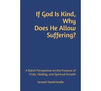 If God Is Kind, Why Does He Allow Suffering?: A Bahá’í Perspective on the Purpose of Trials, Healing, and Spiritual Growth