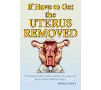 If Have to Get the Uterus Removed: Considering Uterus Removal? | A Woman’s Guide to Understanding, Choosing, and Recovering from Hysterectomy