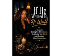 If He Wanted To, He Would:: A Guide to Letting Go of Confusion, Reclaiming Your Worth, and Choosing What Chooses You By Jasmine