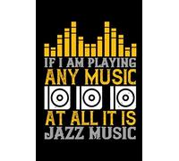 If I Am Playing Any Music At All It Is Jazz Music: Musical Journal Notebook, Lined Interior 6 X 9 Inches , 100 Pages (Notebook Gift For Any Man)