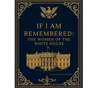 If I Am Remembered: The Women of the White House