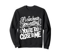 If I Can Hear You Eating You're Too Close to Me |- Sweatshirt