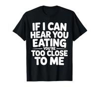 If I Can Hear You Eating You're Too Close to Me - T-Shirt
