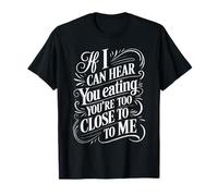 If I Can Hear You Eating You're Too Close to Me T-Shirt