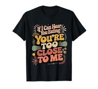If I Can Hear You Eating You're Too Close to Me |- T-Shirt