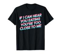 If I Can Hear You Eating You're Too Close to Me - T-Shirt
