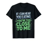 If I Can Hear You Eating You're Too Close to Me |- T-Shirt