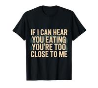 If I Can Hear You Eating You're Too Close to Me |- T-Shirt