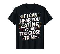 If I Can Hear You Eating You're Too Close to Me - T-Shirt