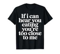If I Can Hear You Eating You're Too Close to Me - T-Shirt