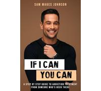 If I Can, You Can.: A STEP BY STEP GUIDE TO ADDICTION TREATMENT FROM SOMEONE WHO’S BEEN THERE