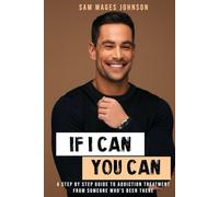 If I Can, You Can.: A STEP BY STEP GUIDE TO ADDICTION TREATMENT FROM SOMEONE WHO’S BEEN THERE