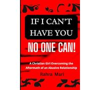 IF I CAN'T HAVE YOU NO ONE CAN!: A Christian Girl Overcoming the Aftermath of an Abusive Relationship