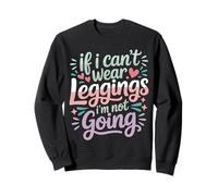 If I Can't Wear Leggings I'm Not Going Comfy Lifestyle - Sweatshirt