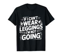 If I Can't Wear Leggings I'm Not Going |- T-Shirt