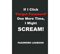 If I Click 'Forgot Password' One More Time, I Might SCREAM!: A Funny & Practical Internet Password Logbook, Organizer & Tracker to Keep Websites, ... Gift for Coworkers, Seniors, Mom, and Dad.