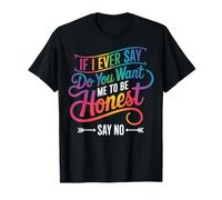 If I Ever Say Do You Want Me to Be Honest Say No T-Shirt