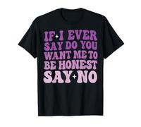 If I Ever Say Do You Want Me to Be Honest Say No T-Shirt