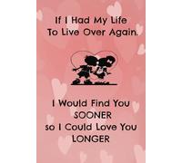 If I had my Life to Live Over, I would Find you Sooner so I could Love you Longer: 6x9, 98-page, college-ruled notebook, Valentine's Day Gift, Anniversary Gift