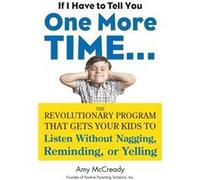 If I Have to Tell You One More Time...: The Revolutionary Program That Gets Your Kids To Listen Without Nagging, Reminding, or Yelling