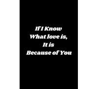 If I Know What love is, It Is Because Of You: Valentine Day Special Gift for Boyfriend , Girlfriend, Family Member, 121 Pages (6" X 9")