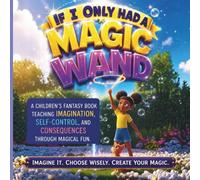 If I Only Had a Magic Wand:: A Children’s Fantasy Book Teaching Imagination, Self-Control, and Consequences Through Magical Fun