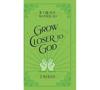 If I Really Wanted To Grow Closer To God, I Would . . .