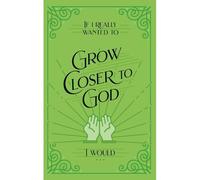 If I Really Wanted To Grow Closer To God, I Would . . .