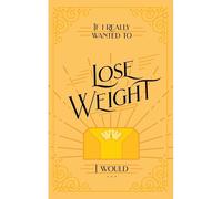 If I Really Wanted To Lose Weight, I Would...