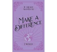 If I Really Wanted To Make A Difference, I Would . . .