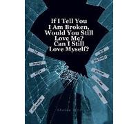 If I Tell You I Am Broken, Would You Still Love Me? Can I Still Love Myself?