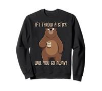 If I Throw A Stick Will You Go Away Sweatshirt