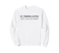 If I Throw A Stick Will You Go Away Sweatshirt