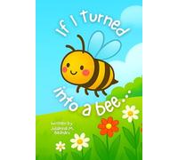 If I Turned into a Bee...: A Playful Rhyming Story of Imagination, Curiosity, and Love for Kids Ages 3-7